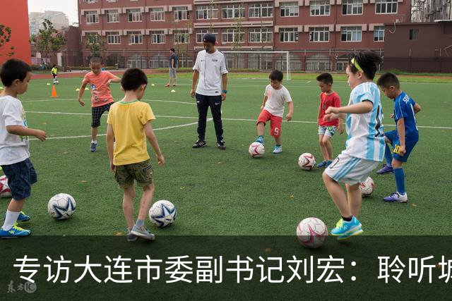 专访大连市委副书记刘宏：聆听城市的心跳和脉搏