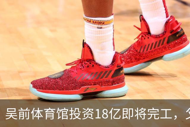 吴前体育馆投资18亿即将完工，父亲以儿子名义落成